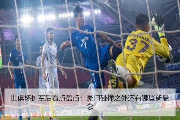 世俱杯扩军后看点盘点：豪门碰撞之外还有哪些新悬念