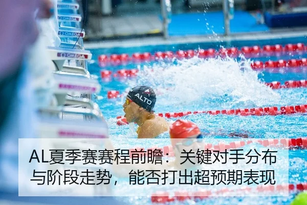 AL夏季赛赛程前瞻：关键对手分布与阶段走势，能否打出超预期表现