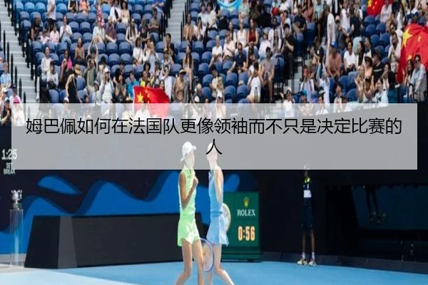 姆巴佩如何在法国队更像领袖而不只是决定比赛的人