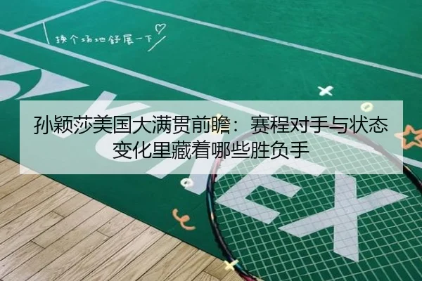 孙颖莎美国大满贯前瞻：赛程对手与状态变化里藏着哪些胜负手